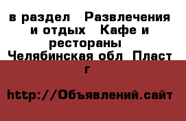  в раздел : Развлечения и отдых » Кафе и рестораны . Челябинская обл.,Пласт г.